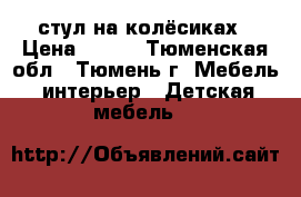 стул на колёсиках › Цена ­ 500 - Тюменская обл., Тюмень г. Мебель, интерьер » Детская мебель   